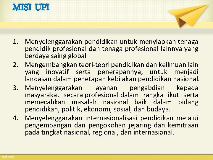 MISI UPI 1. Menyelenggarakan pendidikan untuk menyiapkan tenaga pendidik profesional dan tenaga profesional lainnya