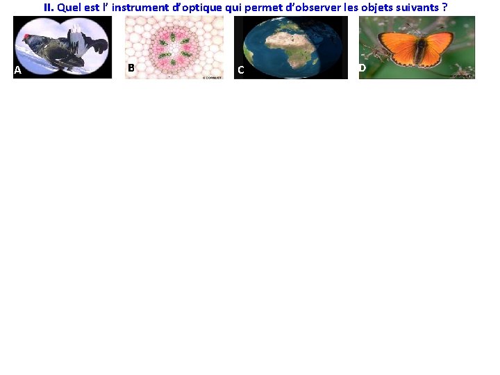 II. Quel est l’ instrument d’optique qui permet d’observer les objets suivants ? A