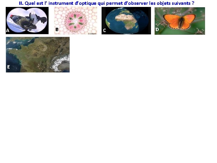 II. Quel est l’ instrument d’optique qui permet d’observer les objets suivants ? A