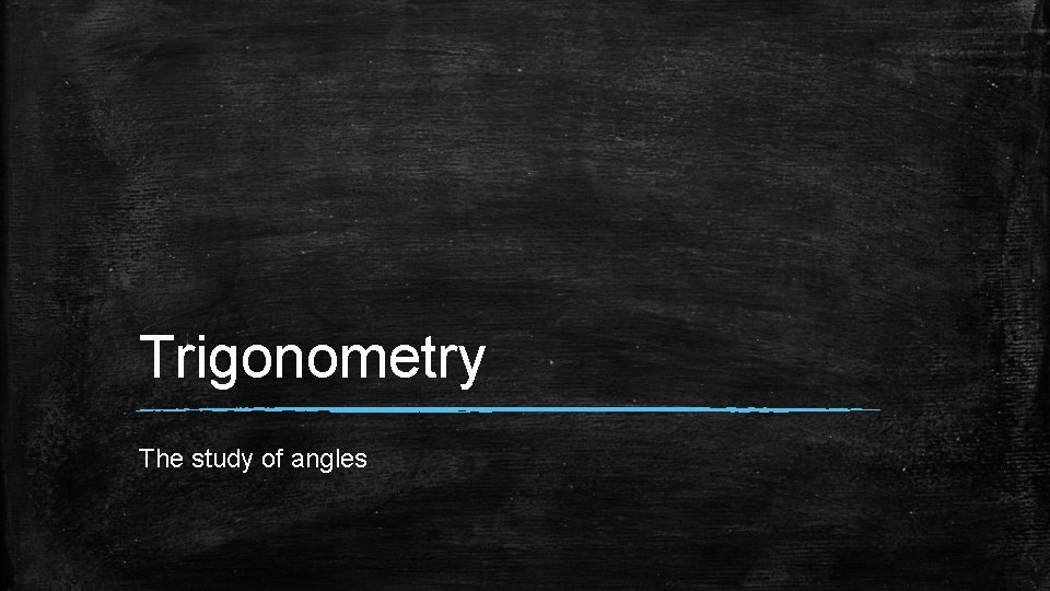 Trigonometry The study of angles 