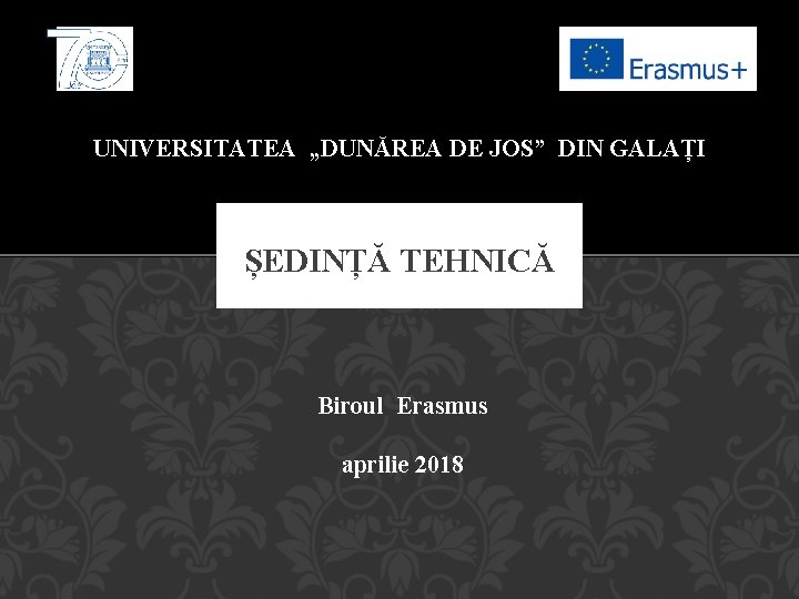 UNIVERSITATEA „DUNĂREA DE JOS” DIN GALAȚI ȘEDINȚĂ TEHNICĂ Biroul Erasmus aprilie 2018 