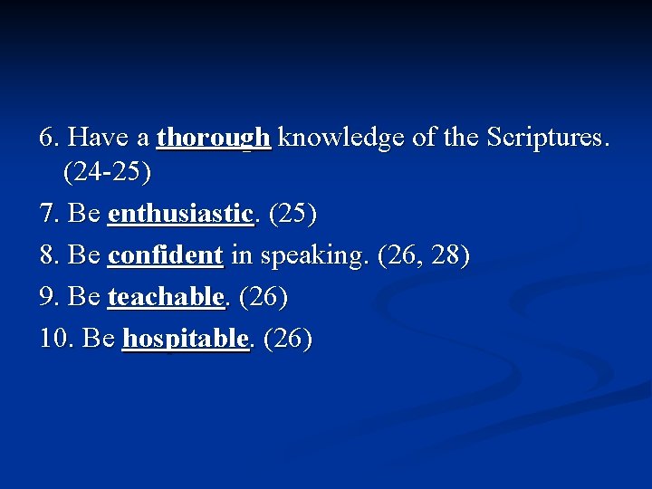 6. Have a thorough knowledge of the Scriptures. (24 -25) 7. Be enthusiastic. (25)