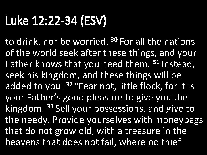 Luke 12: 22 -34 (ESV) to drink, nor be worried. 30 For all the