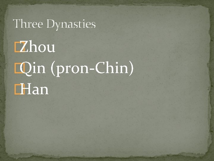 Three Dynasties � Zhou � Qin (pron-Chin) � Han 