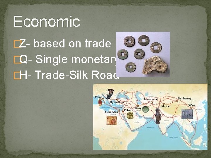 Economic �Z- based on trade �Q- Single monetary system �H- Trade-Silk Road 