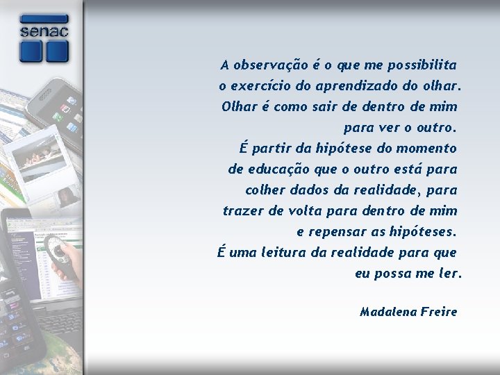 A observação é o que me possibilita o exercício do aprendizado do olhar. Olhar