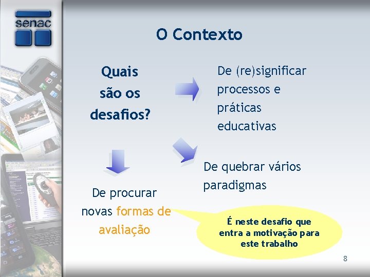 O Contexto Quais são os desafios? De (re)significar processos e práticas educativas De quebrar