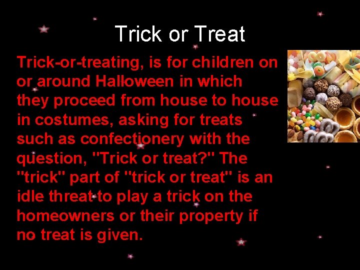 Trick or Treat Trick-or-treating, is for children on or around Halloween in which they