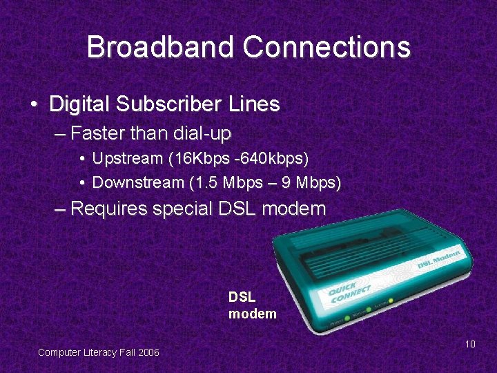 Broadband Connections • Digital Subscriber Lines – Faster than dial-up • Upstream (16 Kbps