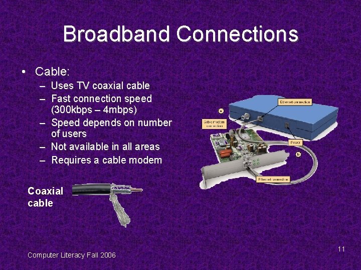 Broadband Connections • Cable: – Uses TV coaxial cable – Fast connection speed (300