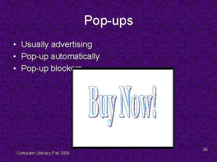 Pop-ups • Usually advertising • Pop-up automatically • Pop-up blockers Computer Literacy Fall 2006