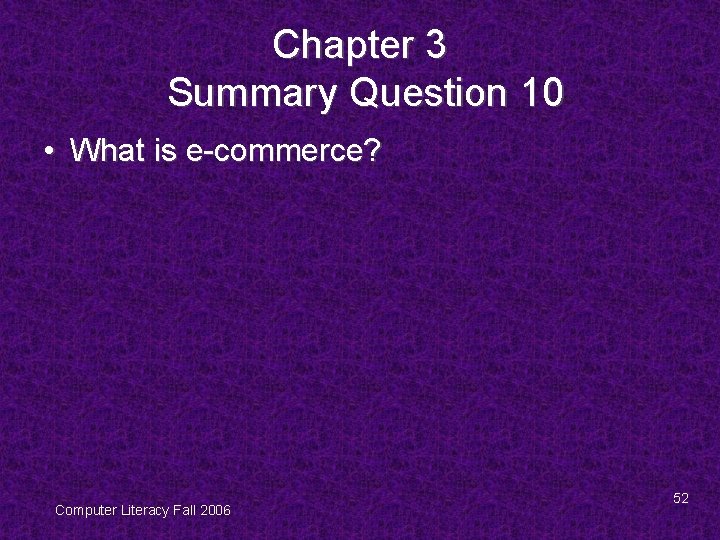 Chapter 3 Summary Question 10 • What is e-commerce? Computer Literacy Fall 2006 52