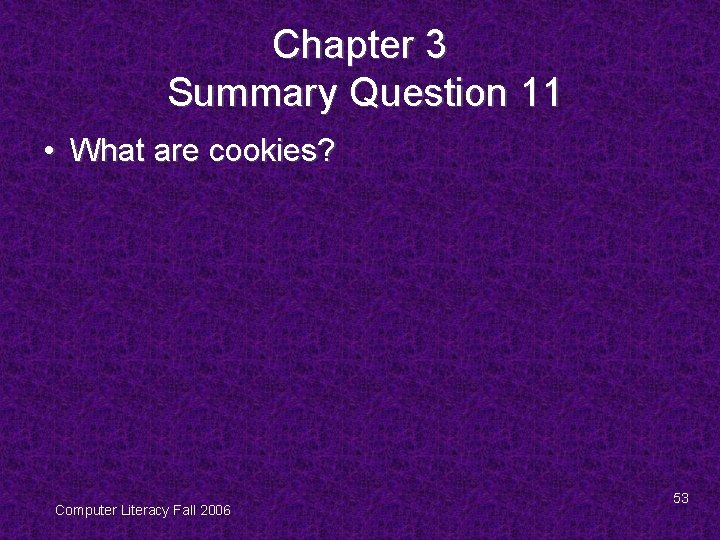 Chapter 3 Summary Question 11 • What are cookies? Computer Literacy Fall 2006 53