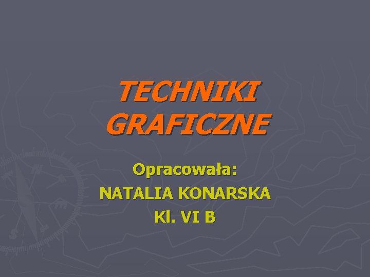 TECHNIKI GRAFICZNE Opracowała: NATALIA KONARSKA Kl. VI B 