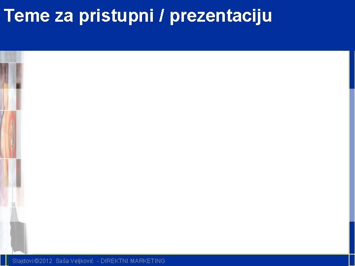 Teme za pristupni / prezentaciju Slajdovi © 2012 Saša Veljković - DIREKTNI MARKETING 