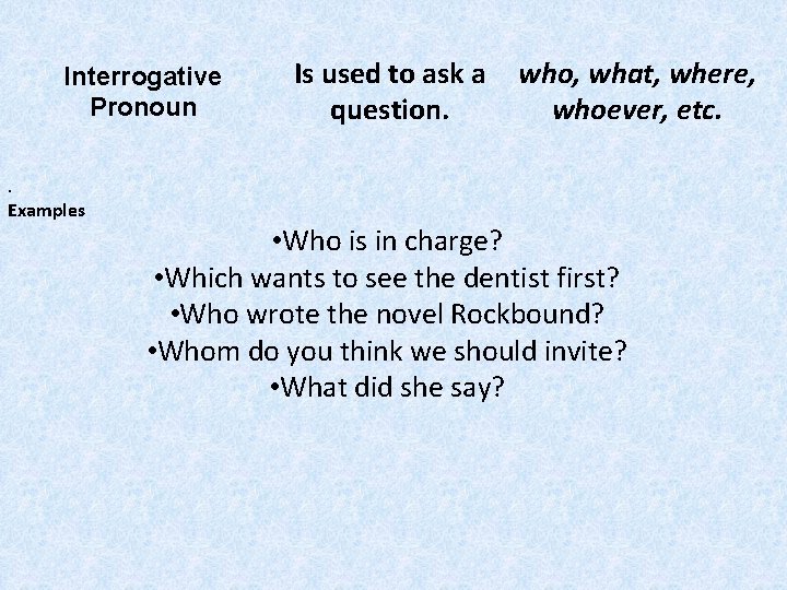 Interrogative Pronoun. Examples Is used to ask a question. who, what, where, whoever, etc.