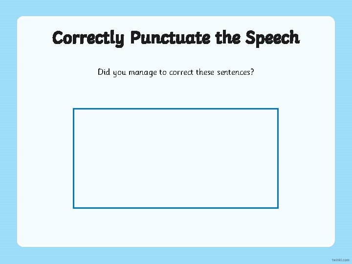 Correctly Punctuate the Speech Did you manage to correct these sentences? 