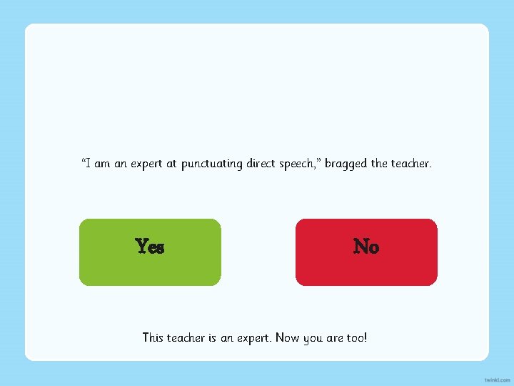 “I am an expert at punctuating direct speech, ” bragged the teacher. Yes No