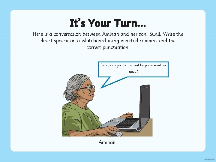 It’s Your Turn… Here is a conversation between Aminah and her son, Sunil. Write