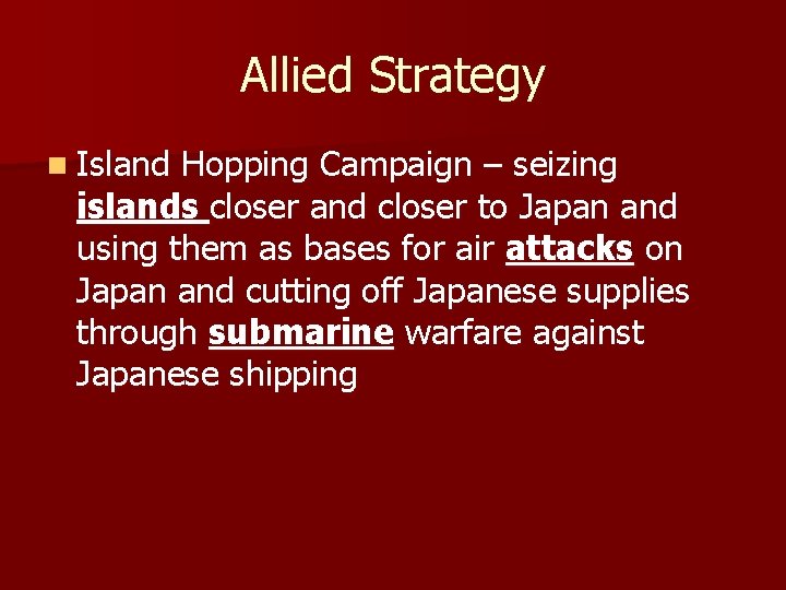 Allied Strategy n Island Hopping Campaign – seizing islands closer and closer to Japan