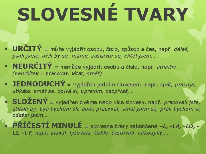 SLOVESNÉ TVARY § URČITÝ = může vyjádřit osobu, číslo, způsob a čas, např. děláš,