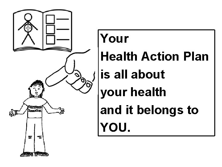 Your Health Action Plan is all about your health and it belongs to YOU.