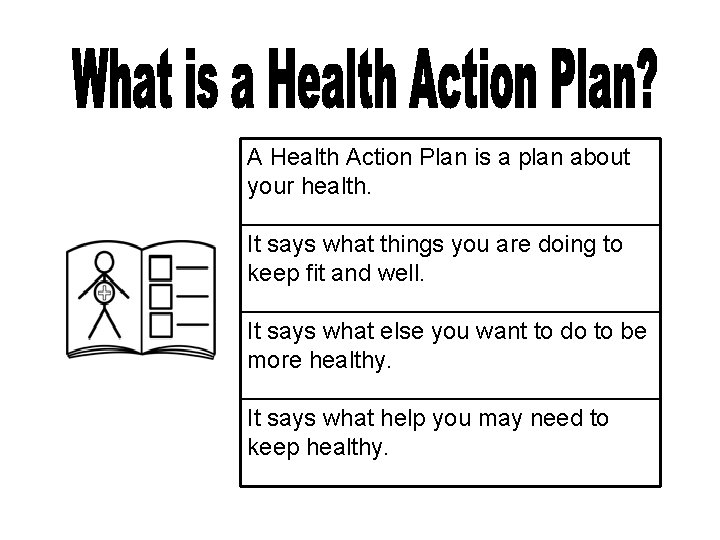 A Health Action Plan is a plan about your health. It says what things