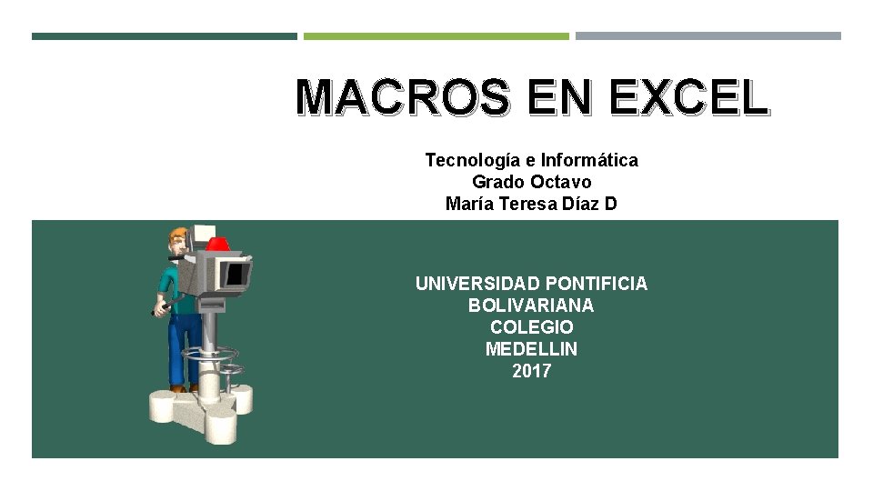 MACROS EN EXCEL Tecnología e Informática Grado Octavo María Teresa Díaz D UNIVERSIDAD PONTIFICIA