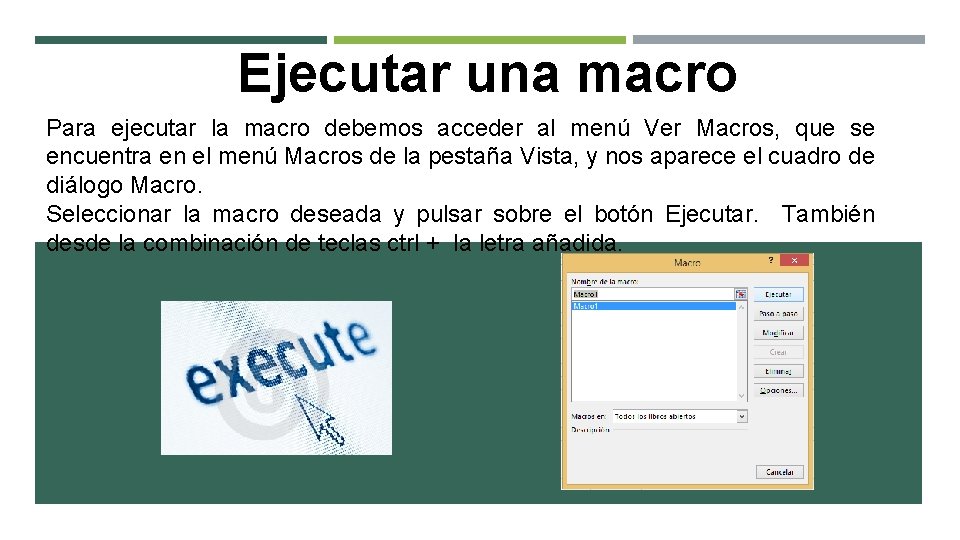 Ejecutar una macro Para ejecutar la macro debemos acceder al menú Ver Macros, que