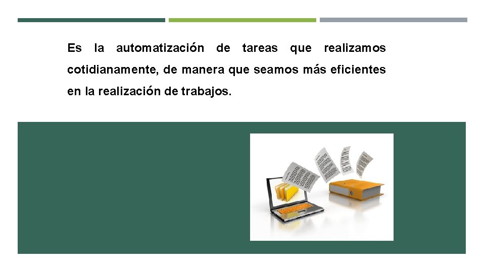 Es la automatización de tareas que realizamos cotidianamente, de manera que seamos más eficientes