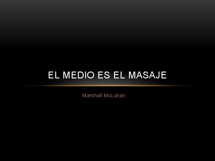 EL MEDIO ES EL MASAJE Marshall Mc. Luhan 