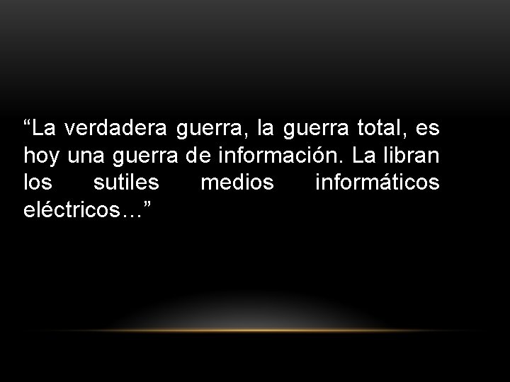 “La verdadera guerra, la guerra total, es hoy una guerra de información. La libran