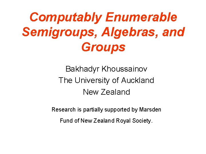 Computably Enumerable Semigroups, Algebras, and Groups Bakhadyr Khoussainov The University of Auckland New Zealand