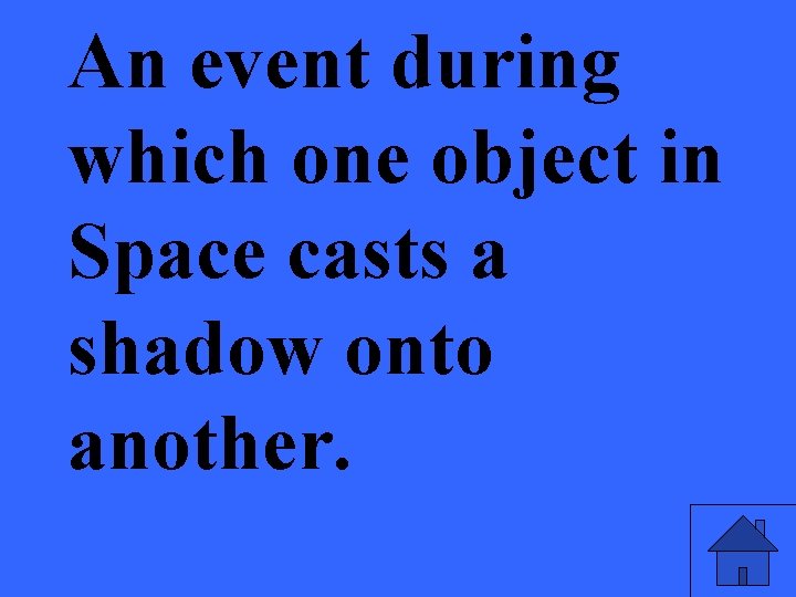 An event during which one object in Space casts a shadow onto another. 