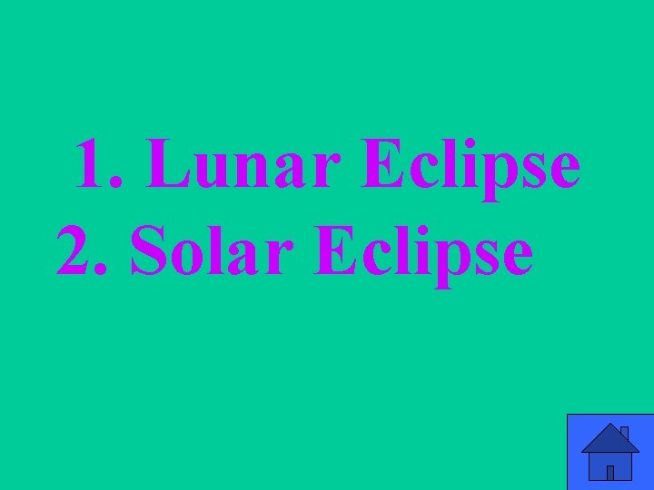 1. Lunar Eclipse 2. Solar Eclipse 