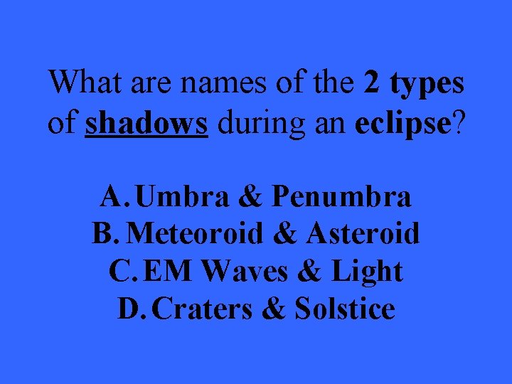 What are names of the 2 types of shadows during an eclipse? A. Umbra