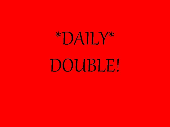 *DAILY* DOUBLE! 