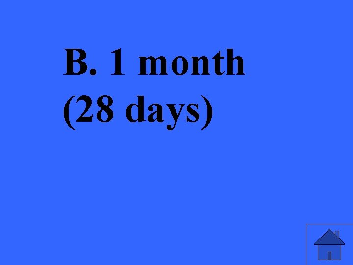 B. 1 month (28 days) 