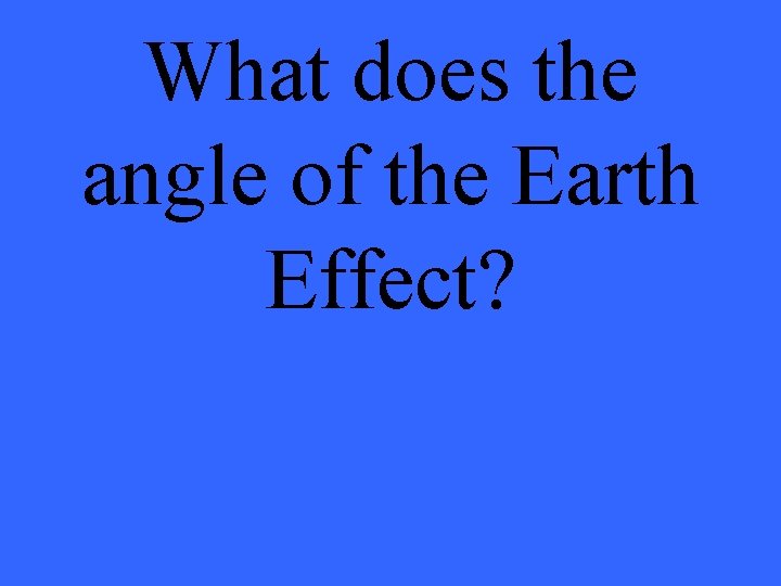 What does the angle of the Earth Effect? 