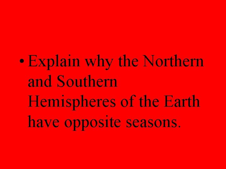  • Explain why the Northern and Southern Hemispheres of the Earth have opposite