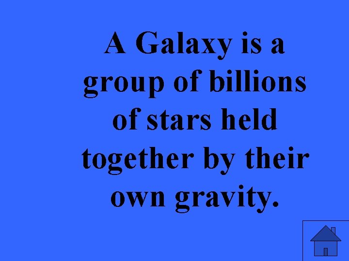 A Galaxy is a group of billions of stars held together by their own