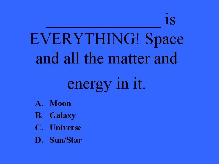 _______ is EVERYTHING! Space and all the matter and energy in it. A. B.