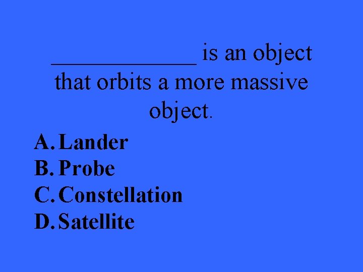 ______ is an object that orbits a more massive object. A. Lander B. Probe