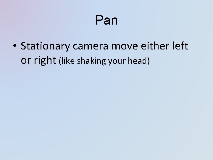 Pan • Stationary camera move either left or right (like shaking your head) 
