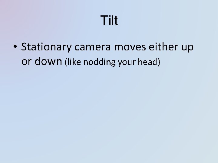 Tilt • Stationary camera moves either up or down (like nodding your head) 