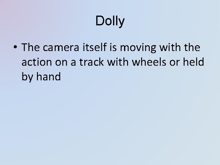 Dolly • The camera itself is moving with the action on a track with