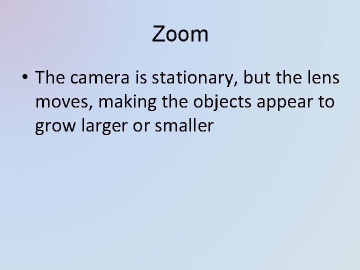 Zoom • The camera is stationary, but the lens moves, making the objects appear Zoom • The camera is stationary, but the lens moves, making the objects appear
