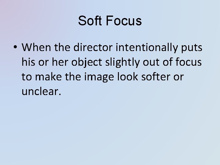 Soft Focus • When the director intentionally puts his or her object slightly out