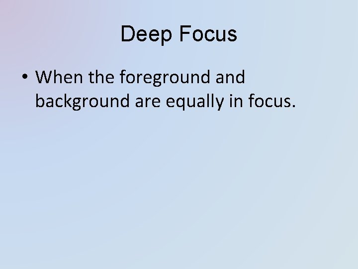 Deep Focus • When the foreground and background are equally in focus. Deep Focus • When the foreground and background are equally in focus.