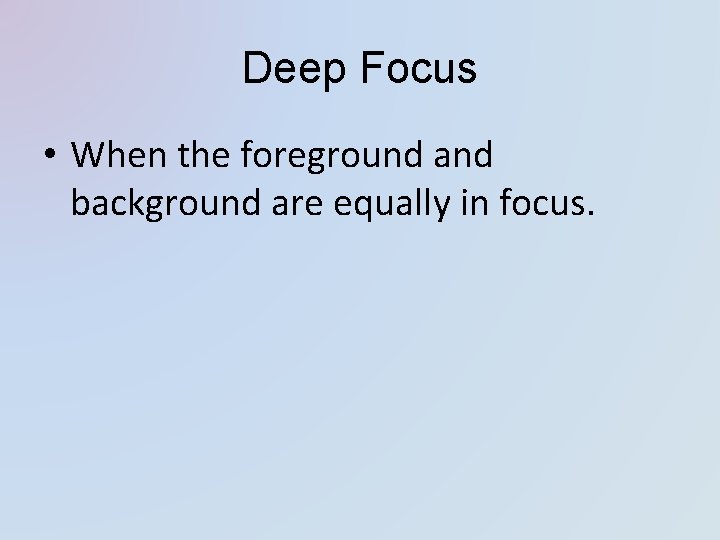 Deep Focus • When the foreground and background are equally in focus. 